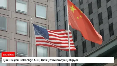 Çin Dışişleri Bakanlığı: ABD, Çin’i Çevrelemeye Çalışıyor