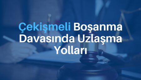 Çekişmeli Boşanma Davasında Uzlaşma Yolları