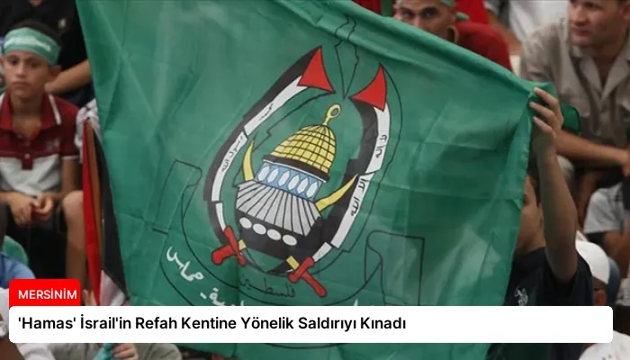 ‘Hamas’ İsrail’in Refah Kentine Yönelik Saldırıyı Kınadı