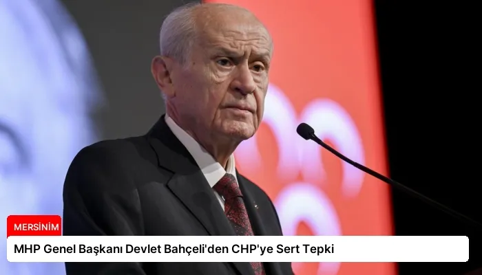 MHP Genel Başkanı Devlet Bahçeli’den CHP’ye Sert Tepki