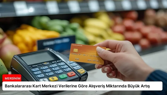 Bankalararası Kart Merkezi Verilerine Göre Alışveriş Miktarında Büyük Artış