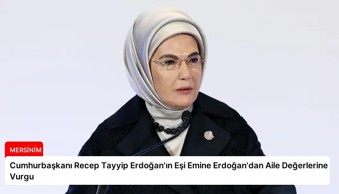 Cumhurbaşkanı Recep Tayyip Erdoğan’ın Eşi Emine Erdoğan’dan Aile Değerlerine Vurgu