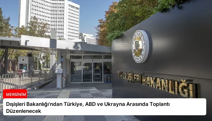 Dışişleri Bakanlığı’ndan Türkiye, ABD ve Ukrayna Arasında Toplantı Düzenlenecek