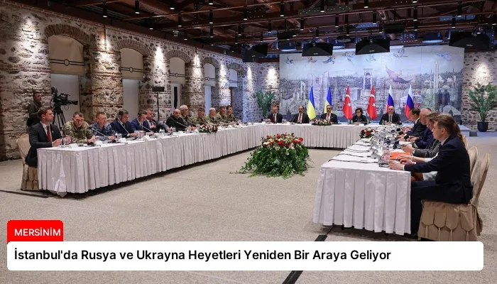İstanbul’da Rusya ve Ukrayna Heyetleri Yeniden Bir Araya Geliyor