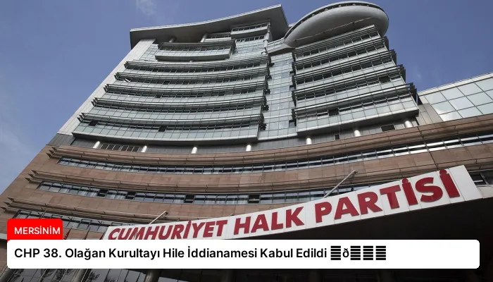 CHP 38. Olağan Kurultayı Hile İddianamesi Kabul Edildi ⏬👇