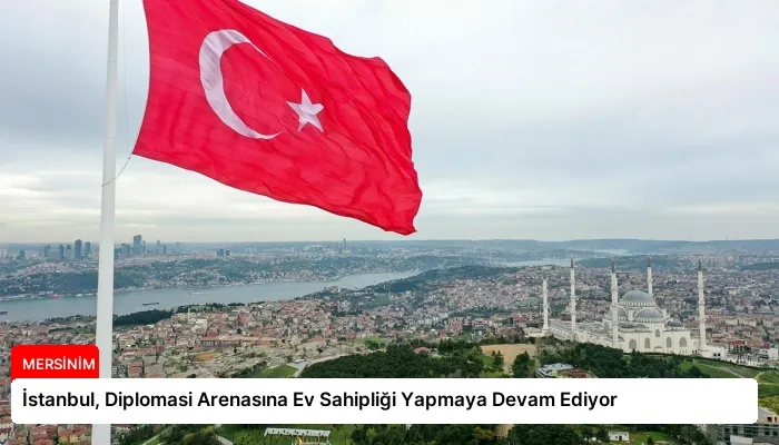İstanbul, Diplomasi Arenasına Ev Sahipliği Yapmaya Devam Ediyor