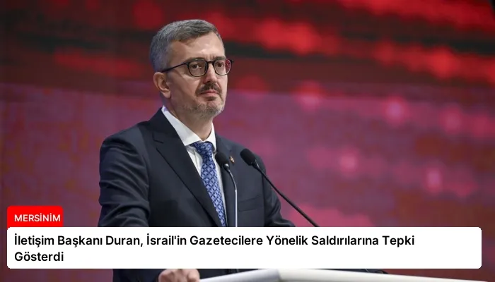 İletişim Başkanı Duran, İsrail’in Gazetecilere Yönelik Saldırılarına Tepki Gösterdi