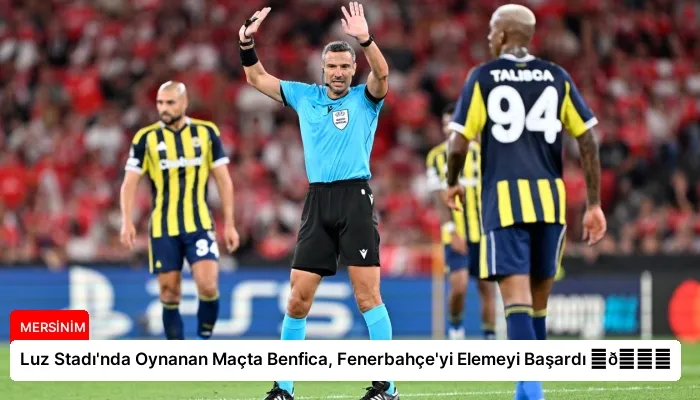 Luz Stadı’nda Oynanan Maçta Benfica, Fenerbahçe’yi Elemeyi Başardı ⏬👇