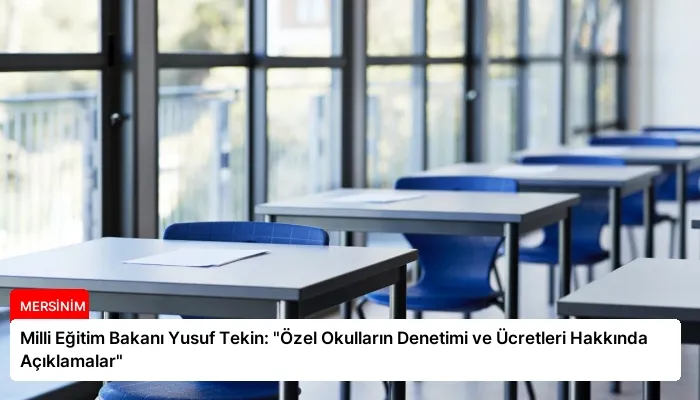 Milli Eğitim Bakanı Yusuf Tekin: “Özel Okulların Denetimi ve Ücretleri Hakkında Açıklamalar”