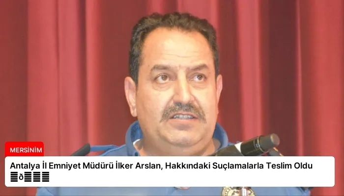 Antalya İl Emniyet Müdürü İlker Arslan, Hakkındaki Suçlamalarla Teslim Oldu ⏬👇
