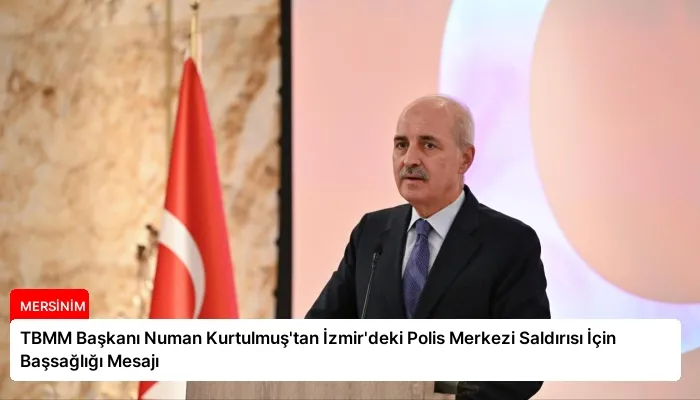 TBMM Başkanı Numan Kurtulmuş’tan İzmir’deki Polis Merkezi Saldırısı İçin Başsağlığı Mesajı
