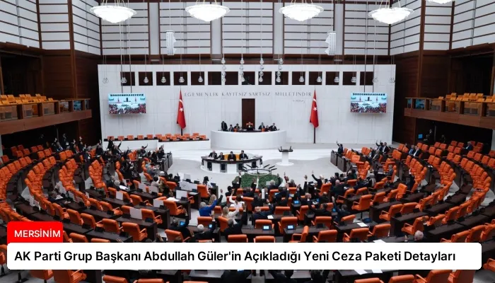AK Parti Grup Başkanı Abdullah Güler’in Açıkladığı Yeni Ceza Paketi Detayları