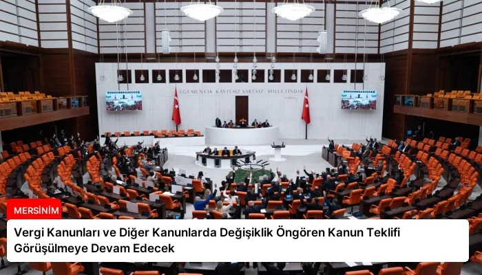 Vergi Kanunları ve Diğer Kanunlarda Değişiklik Öngören Kanun Teklifi Görüşülmeye Devam Edecek