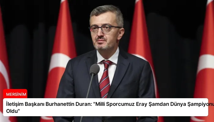 İletişim Başkanı Burhanettin Duran: “Milli Sporcumuz Eray Şamdan Dünya Şampiyonu Oldu”
