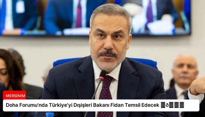 Doha Forumu’nda Türkiye’yi Dışişleri Bakanı Fidan Temsil Edecek ⏬👇