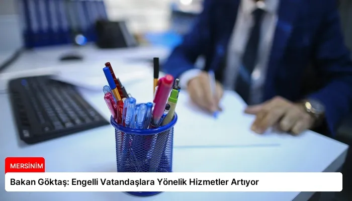 Bakan Göktaş: Engelli Vatandaşlara Yönelik Hizmetler Artıyor