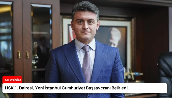 HSK 1. Dairesi, Yeni İstanbul Cumhuriyet Başsavcısını Belirledi