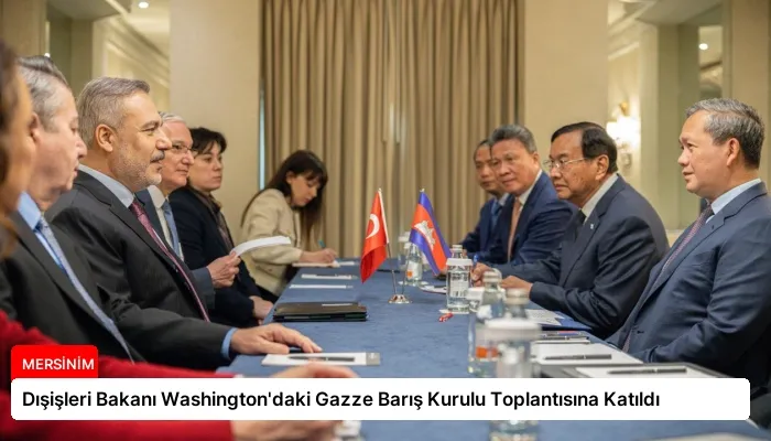 Dışişleri Bakanı Washington’daki Gazze Barış Kurulu Toplantısına Katıldı