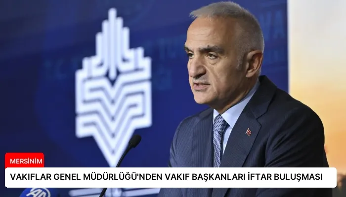 VAKIFLAR GENEL MÜDÜRLÜĞÜ’NDEN VAKIF BAŞKANLARI İFTAR BULUŞMASI