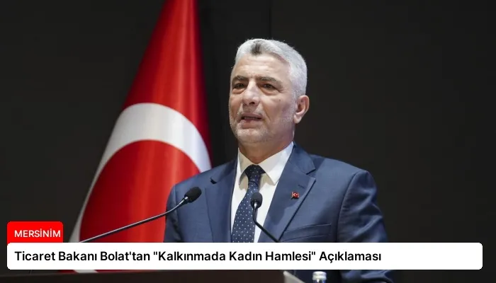 Ticaret Bakanı Bolat’tan “Kalkınmada Kadın Hamlesi” Açıklaması