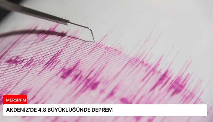 AKDENİZ’DE 4,8 BÜYÜKLÜĞÜNDE DEPREM