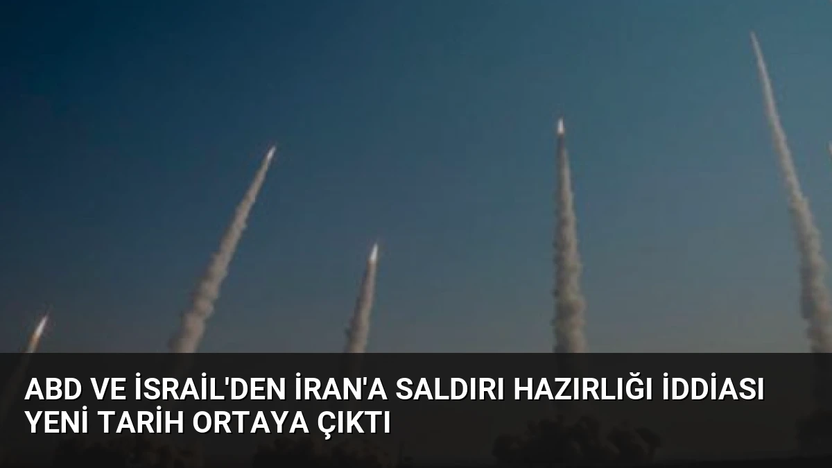 ABD ve İsrail’den İran’a Saldırı Hazırlığı İddiası Yeni Tarih Ortaya Çıktı