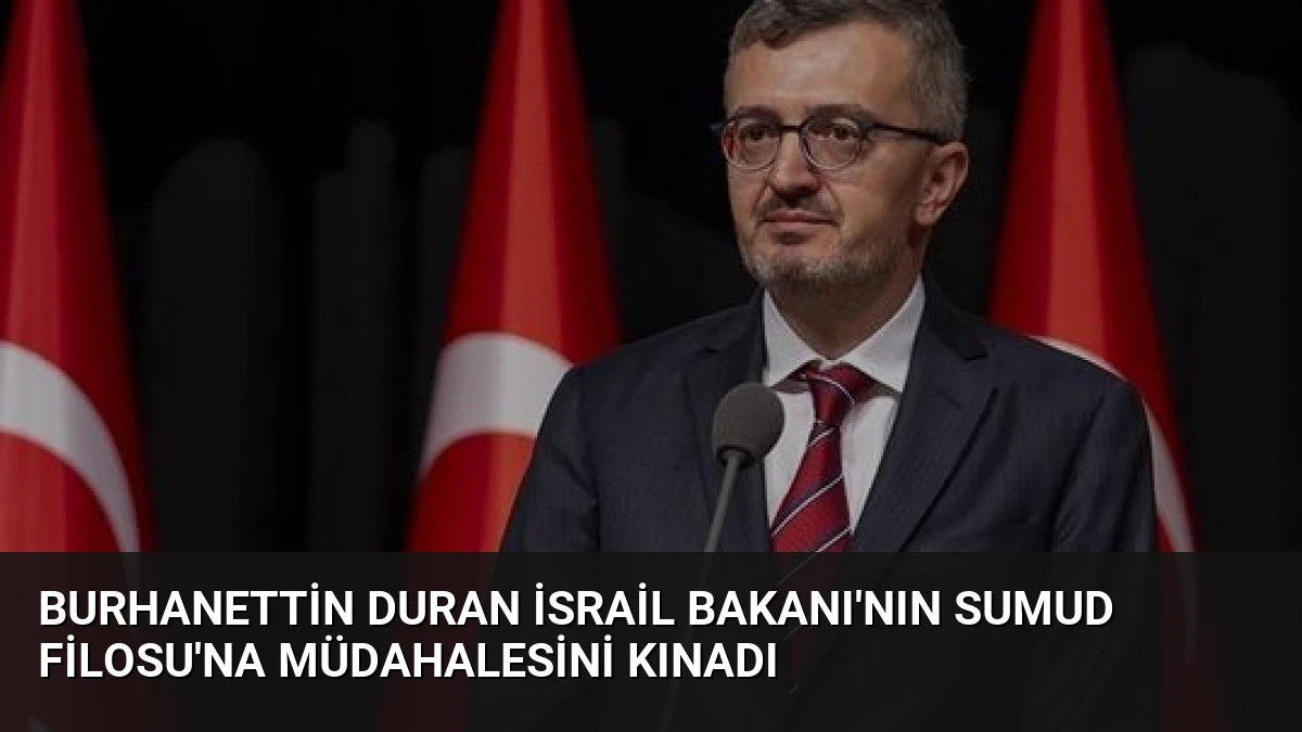 Burhanettin Duran İsrail Bakanı’nın Sumud Filosu’na Müdahalesini Kınadı