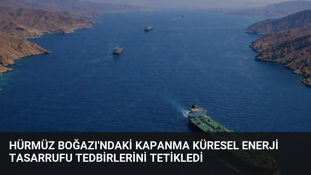 Hürmüz Boğazı’ndaki Kapanma Küresel Enerji Tasarrufu Tedbirlerini Tetikledi