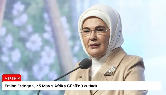 Emine Erdoğan, 25 Mayıs Afrika Günü’nü kutladı