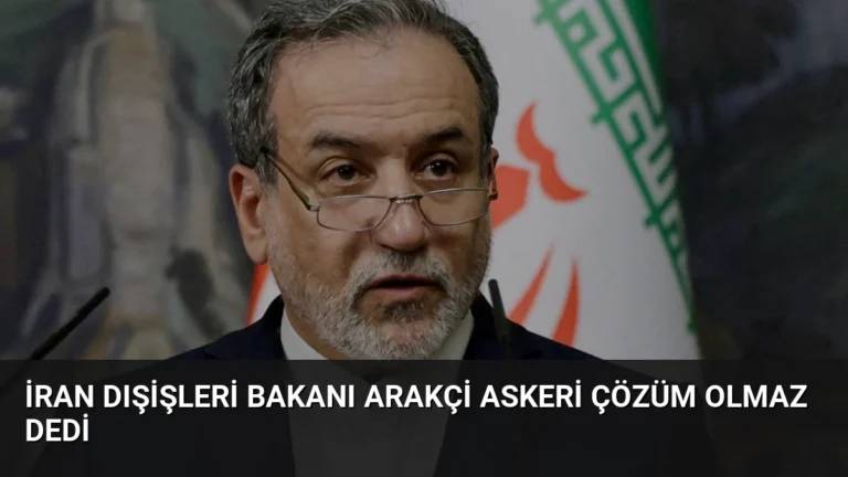 İran Dışişleri Bakanı Arakçi Askeri Çözüm Olmaz Dedi