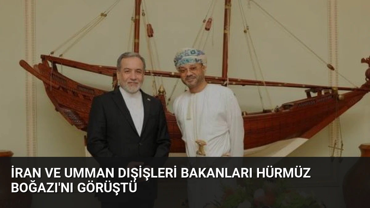 İran ve Umman Dışişleri Bakanları Hürmüz Boğazı’nı Görüştü