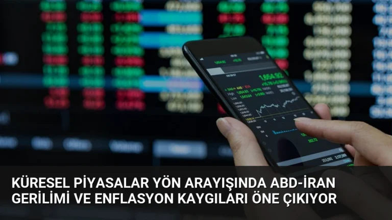 Küresel Piyasalar Yön Arayışında ABD-İran Gerilimi ve Enflasyon Kaygıları Öne Çıkıyor