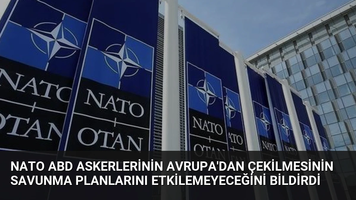 NATO ABD askerlerinin Avrupa’dan çekilmesinin savunma planlarını etkilemeyeceğini bildirdi