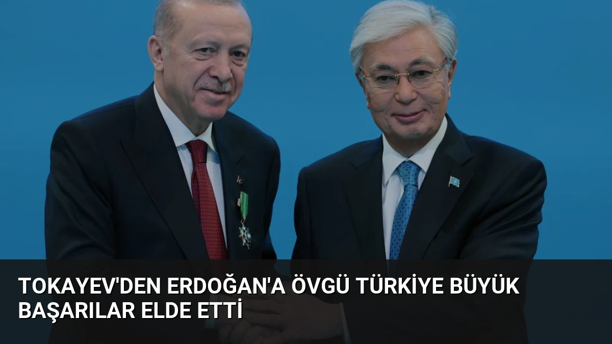 Tokayev’den Erdoğan’a Övgü Türkiye Büyük Başarılar Elde Etti
