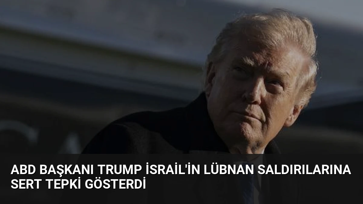 ABD Başkanı Trump İsrail’in Lübnan Saldırılarına Sert Tepki Gösterdi