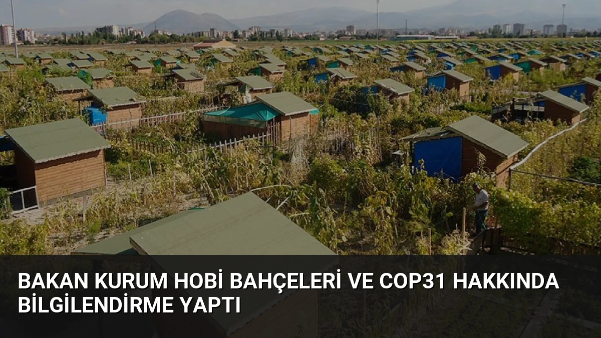Bakan Kurum Hobi Bahçeleri ve COP31 Hakkında Bilgilendirme Yaptı