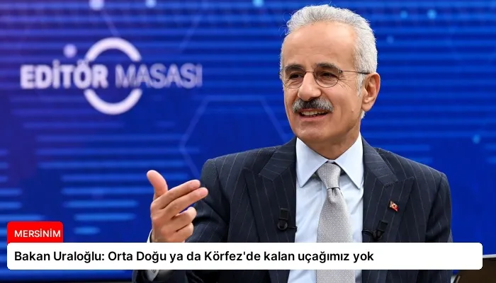 Bakan Uraloğlu: Orta Doğu ya da Körfez’de kalan uçağımız yok
