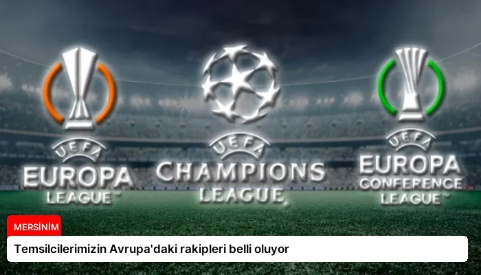 Temsilcilerimizin Avrupa’daki rakipleri belli oluyor