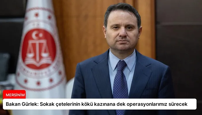 Bakan Gürlek: Sokak çetelerinin kökü kazınana dek operasyonlarımız sürecek