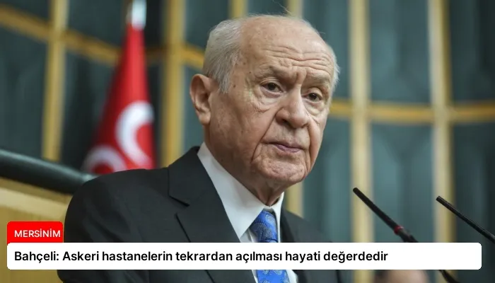 Bahçeli: Askeri hastanelerin tekrardan açılması hayati değerdedir