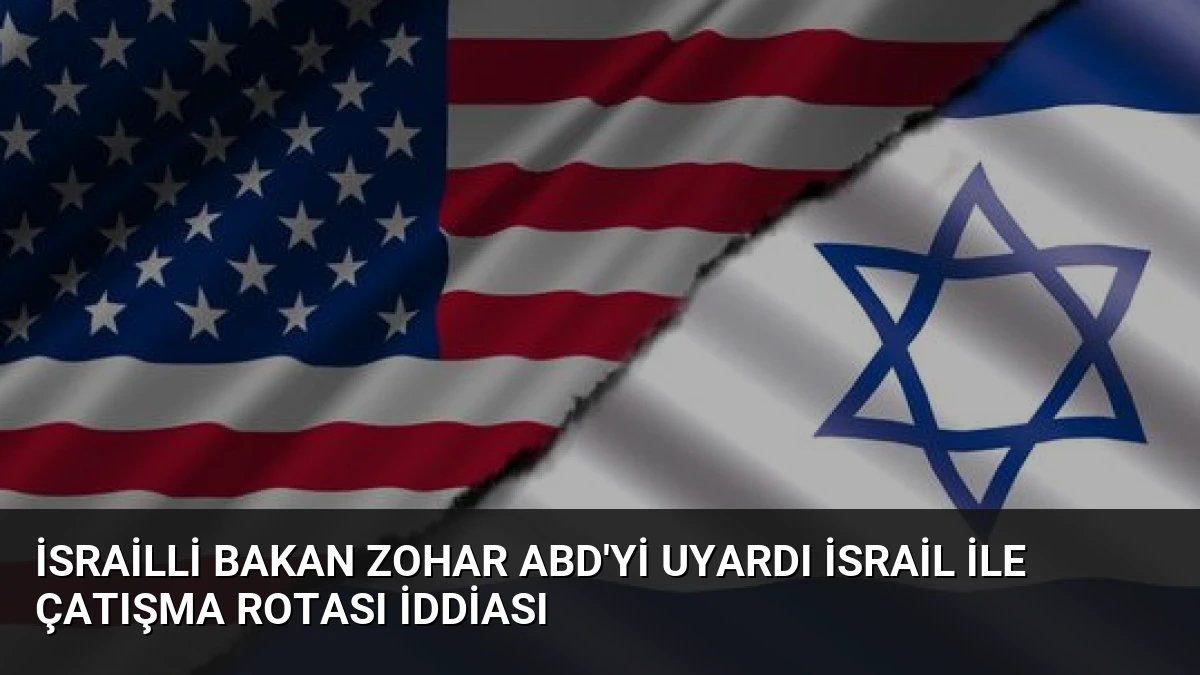 İsrailli Bakan Zohar ABD’yi Uyardı İsrail ile Çatışma Rotası İddiası