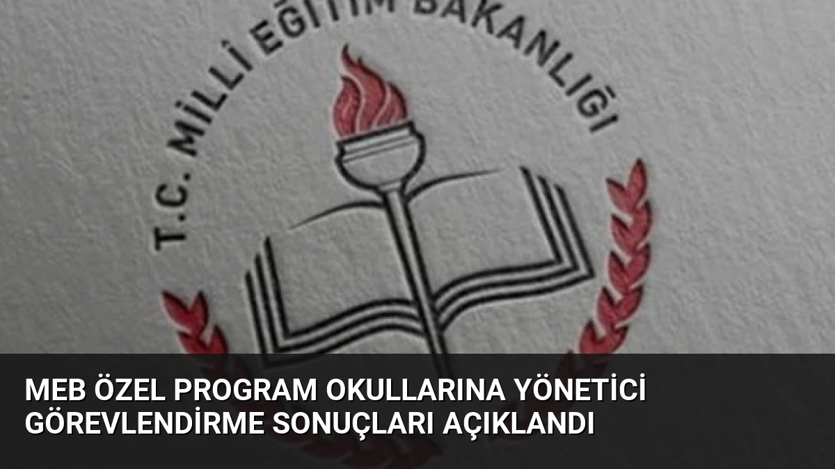 MEB Özel Program Okullarına Yönetici Görevlendirme Sonuçları Açıklandı