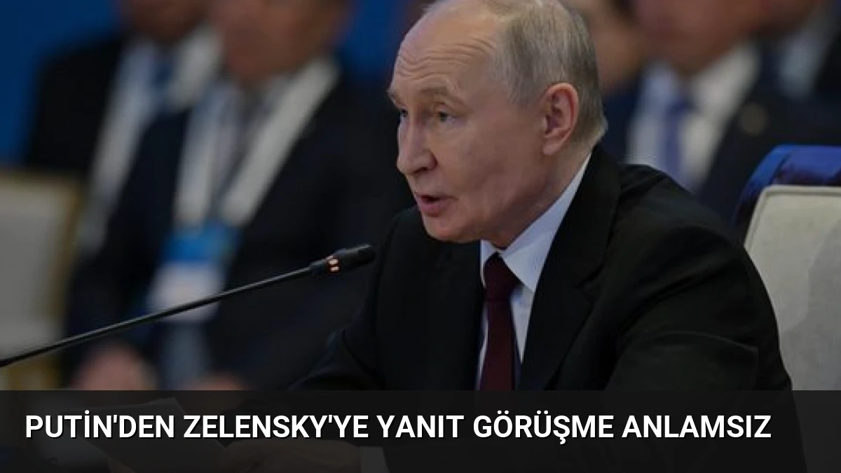Putin’den Zelensky’ye Yanıt Görüşme Anlamsız