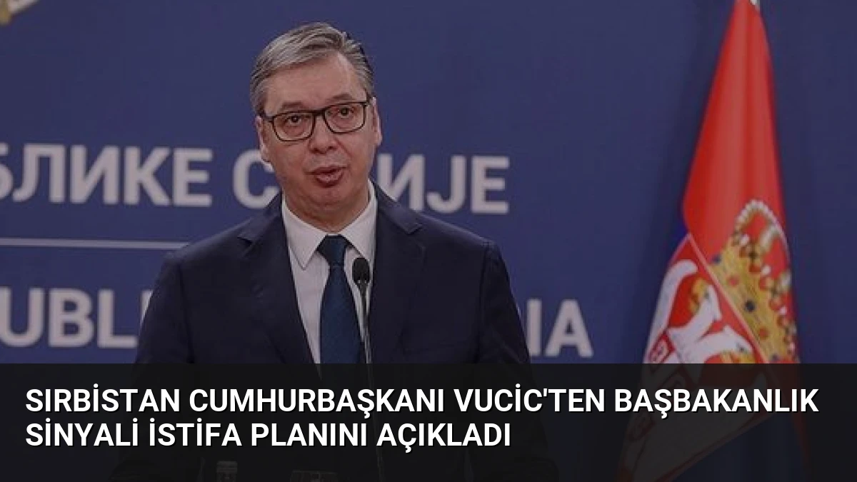 Sırbistan Cumhurbaşkanı Vucic’ten Başbakanlık Sinyali İstifa Planını Açıkladı