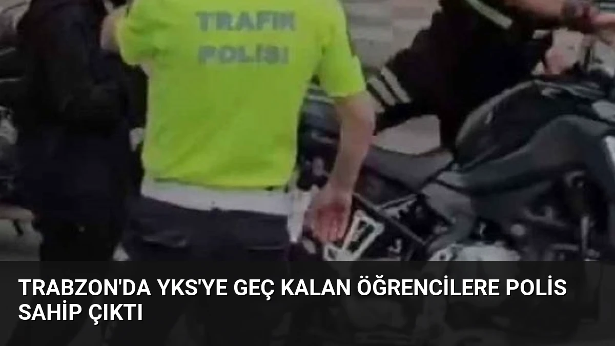 Trabzon’da YKS’ye Geç Kalan Öğrencilere Polis Sahip Çıktı