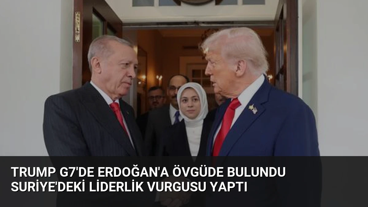 Trump G7’de Erdoğan’a Övgüde Bulundu Suriye’deki Liderlik Vurgusu Yaptı