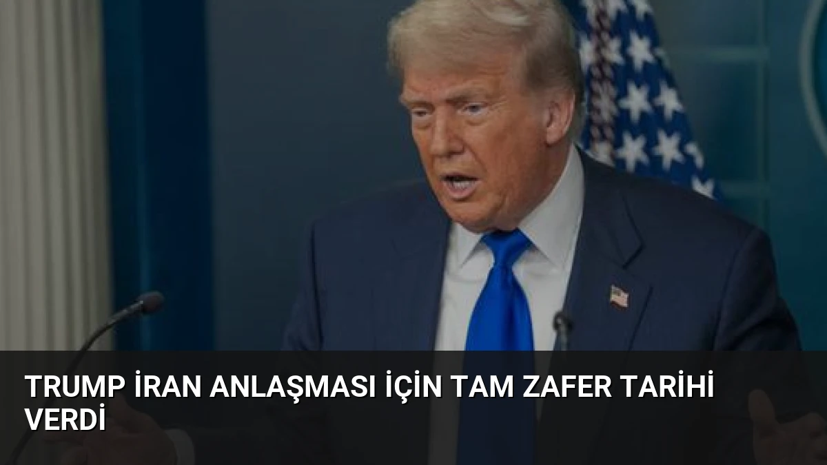 Trump İran Anlaşması İçin Tam Zafer Tarihi Verdi