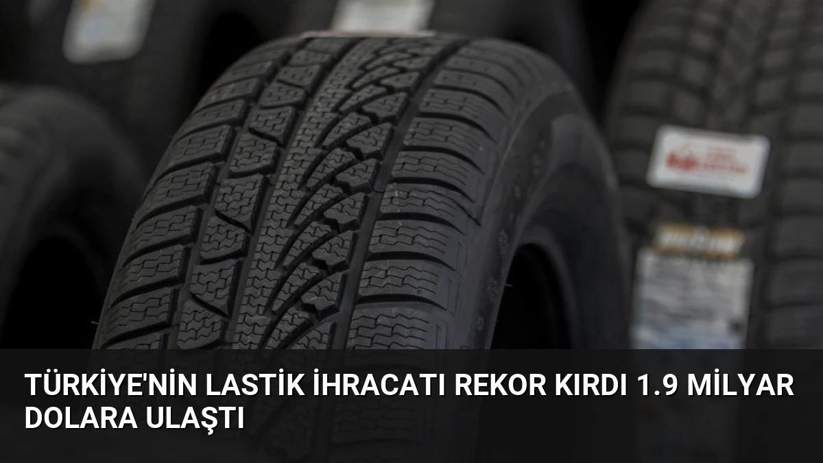 Türkiye’nin Lastik İhracatı Rekor Kırdı 1.9 Milyar Dolara Ulaştı