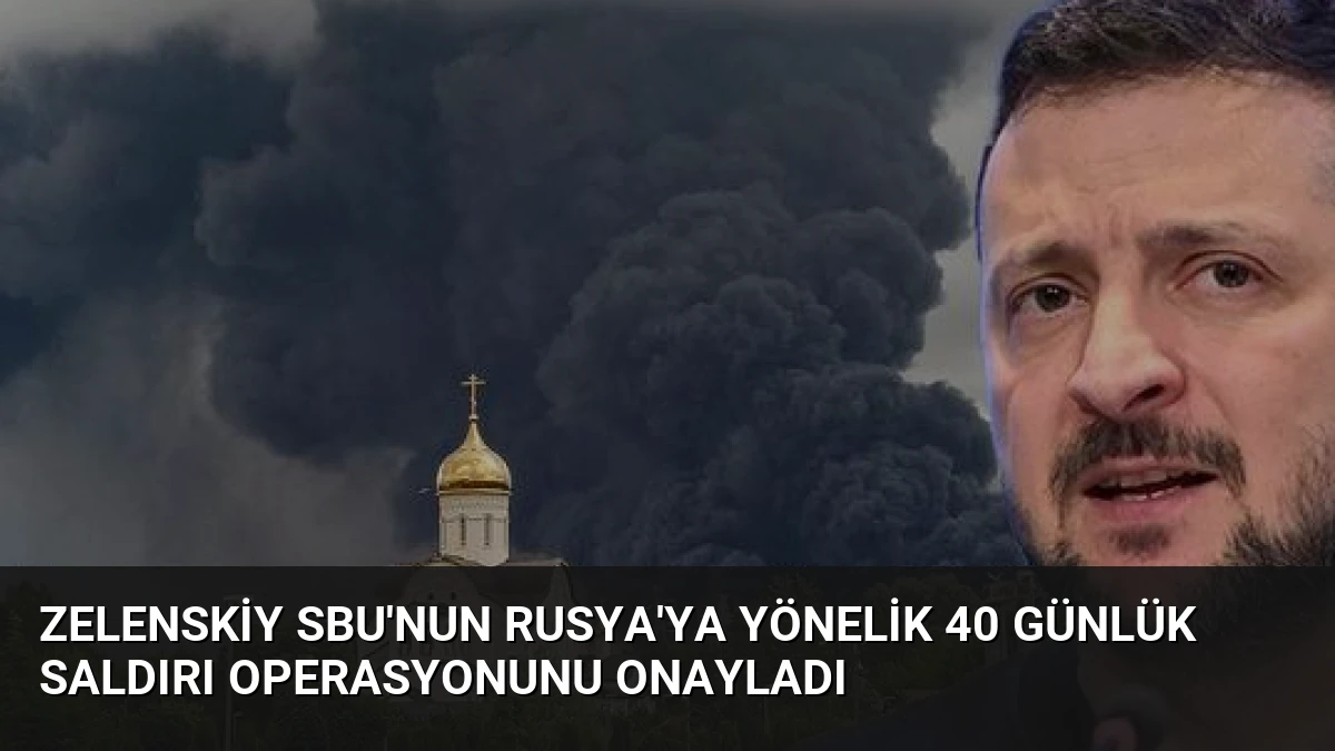 Zelenskiy SBU’nun Rusya’ya Yönelik 40 Günlük Saldırı Operasyonunu Onayladı