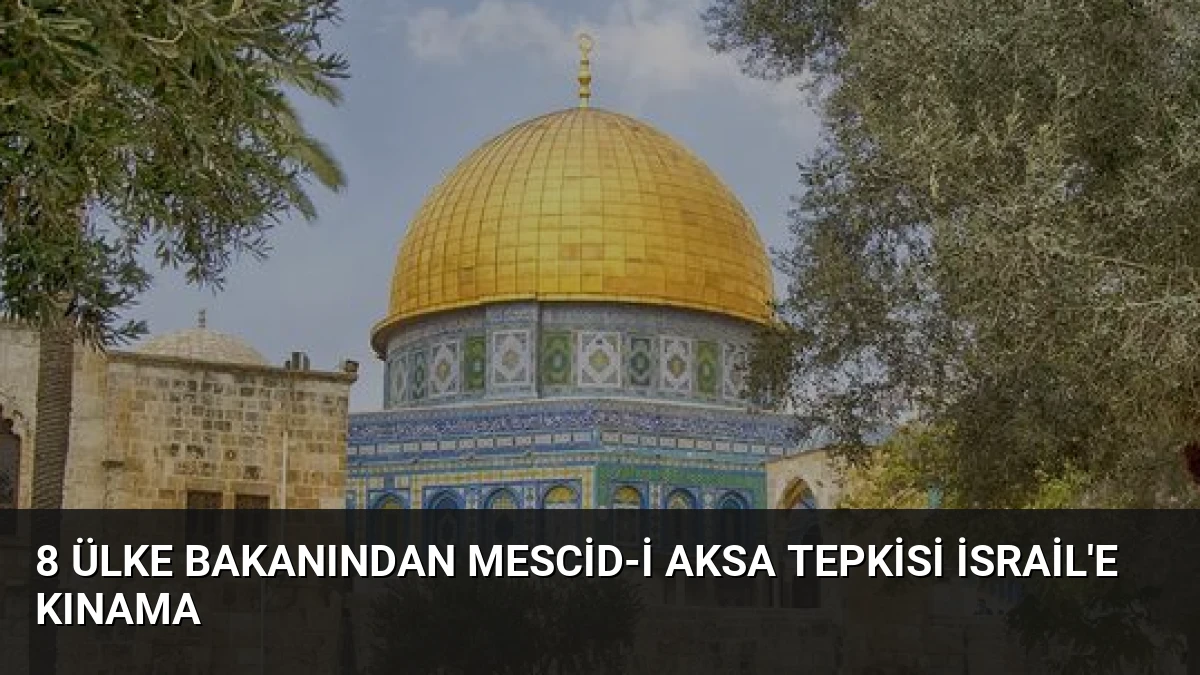 8 Ülke Bakanından Mescid-i Aksa Tepkisi İsrail’e Kınama
